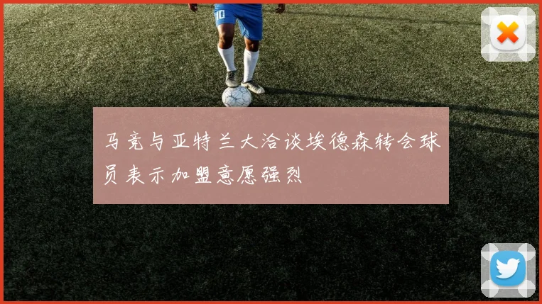 马竞与亚特兰大洽谈埃德森转会球员表示加盟意愿强烈