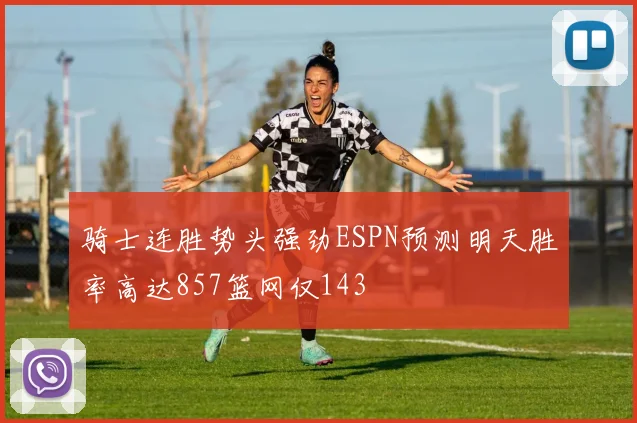 骑士连胜势头强劲ESPN预测明天胜率高达857篮网仅143