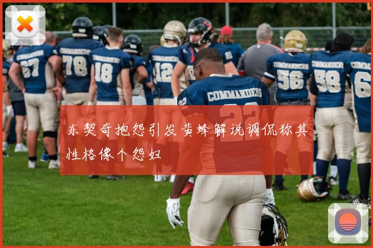 东契奇抱怨引发黄蜂解说调侃称其性格像个怨妇