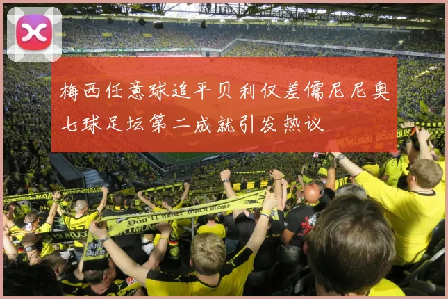 梅西任意球追平贝利仅差儒尼尼奥七球足坛第二成就引发热议