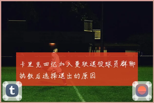 卡里克回忆加入曼联退役球员群聊执教后选择退出的原因