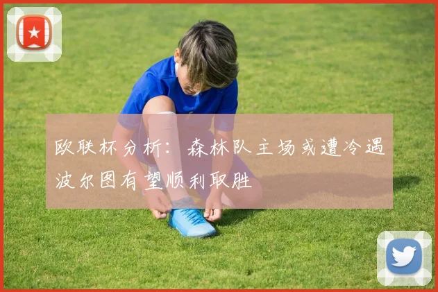 欧联杯分析：森林队主场或遭冷遇波尔图有望顺利取胜