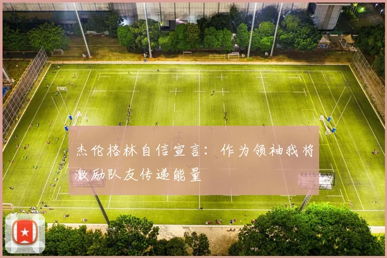 杰伦格林自信宣言：作为领袖我将激励队友传递能量