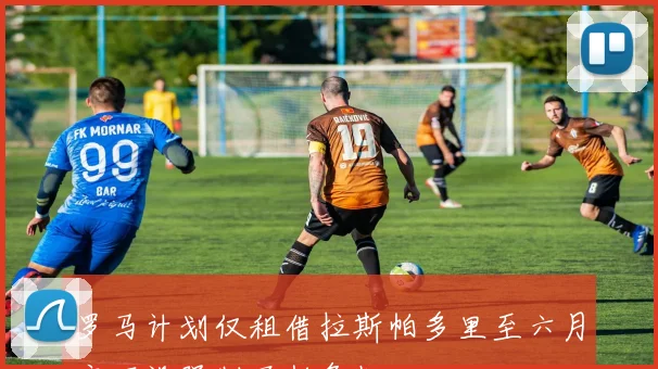 罗马计划仅租借拉斯帕多里至六月底不设强制买断条款