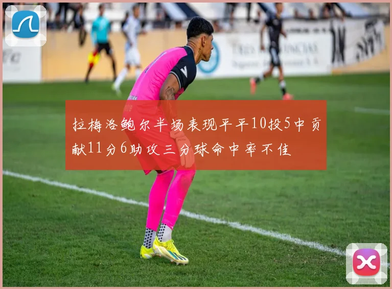 拉梅洛鲍尔半场表现平平10投5中贡献11分6助攻三分球命中率不佳