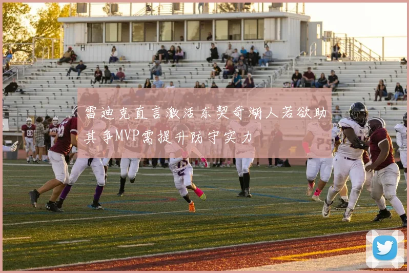 雷迪克直言激活东契奇湖人若欲助其争MVP需提升防守实力