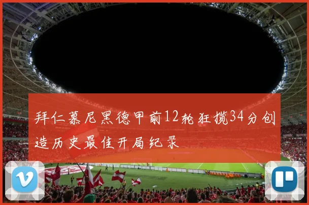 拜仁慕尼黑德甲前12轮狂揽34分创造历史最佳开局纪录