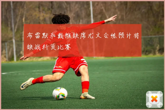 布雷默和戴维缺席尤文合练预计将缺战科莫比赛