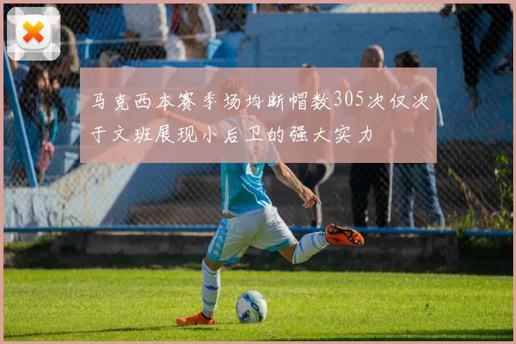马克西本赛季场均断帽数305次仅次于文班展现小后卫的强大实力