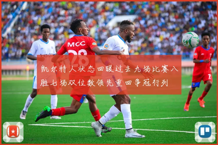 凯尔特人状态回暖过去九场比赛八胜七场双位数领先重回争冠行列