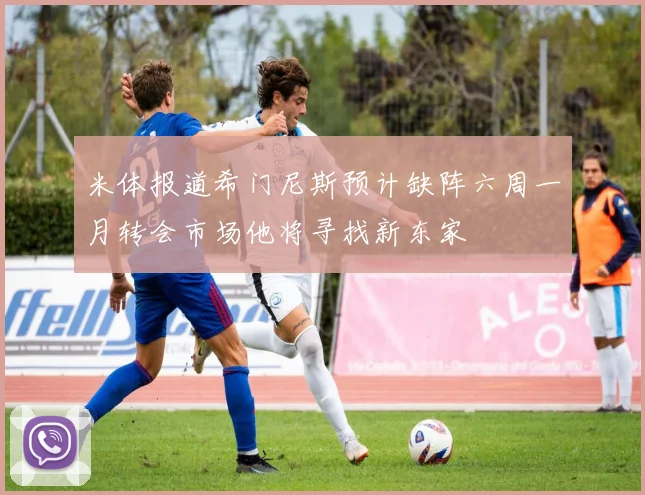 米体报道希门尼斯预计缺阵六周一月转会市场他将寻找新东家