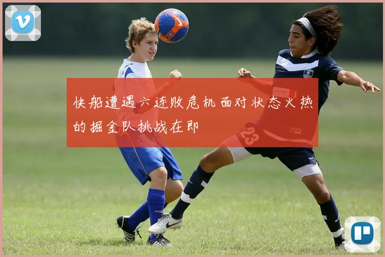 快船遭遇六连败危机面对状态火热的掘金队挑战在即