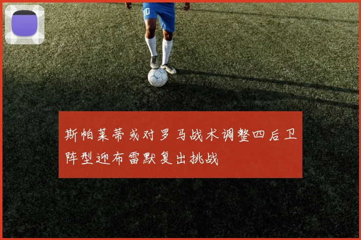 斯帕莱蒂或对罗马战术调整四后卫阵型迎布雷默复出挑战
