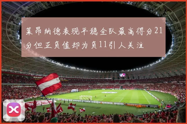 莱昂纳德表现平稳全队最高得分21分但正负值却为负11引人关注
