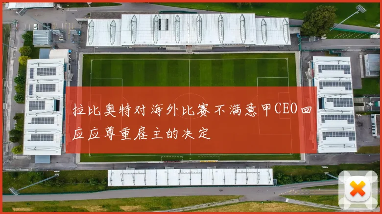 拉比奥特对海外比赛不满意甲CEO回应应尊重雇主的决定