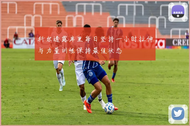科尔透露库里每日坚持一小时拉伸与力量训练保持最佳状态