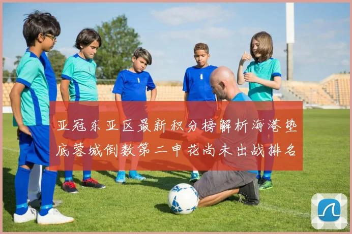 亚冠东亚区最新积分榜解析海港垫底蓉城倒数第二申花尚未出战排名第九